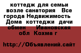 коттедж для семьи возле санатория - Все города Недвижимость » Дома, коттеджи, дачи обмен   . Ивановская обл.,Кохма г.